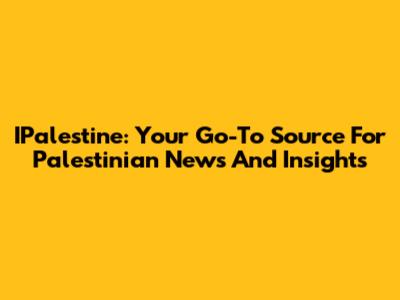 IPalestine: Your Go-To Source For Palestinian News And Insights