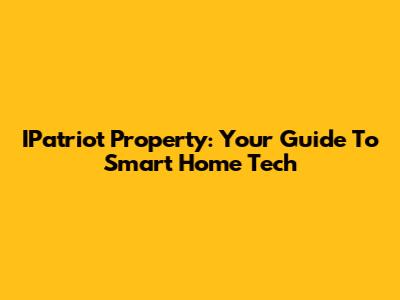 IPatriot Property: Your Guide To Smart Home Tech