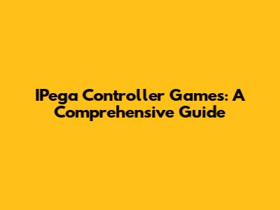 IPega Controller Games: A Comprehensive Guide