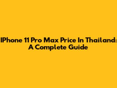 IPhone 11 Pro Max Price In Thailand: A Complete Guide