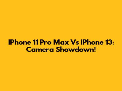 IPhone 11 Pro Max Vs IPhone 13: Camera Showdown!