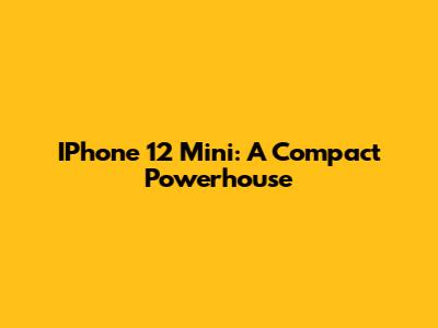 IPhone 12 Mini: A Compact Powerhouse