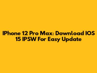 IPhone 12 Pro Max: Download IOS 15 IPSW For Easy Update