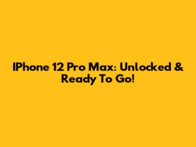IPhone 12 Pro Max: Unlocked & Ready To Go!