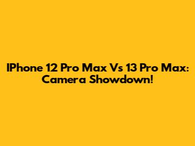 IPhone 12 Pro Max Vs 13 Pro Max: Camera Showdown!