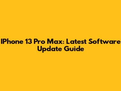 IPhone 13 Pro Max: Latest Software Update Guide