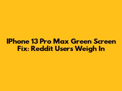 IPhone 13 Pro Max Green Screen Fix: Reddit Users Weigh In