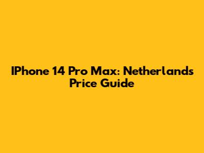 IPhone 14 Pro Max: Netherlands Price Guide