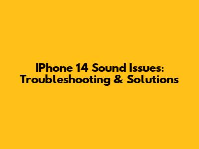 IPhone 14 Sound Issues: Troubleshooting & Solutions
