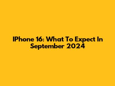 IPhone 16: What To Expect In September 2024