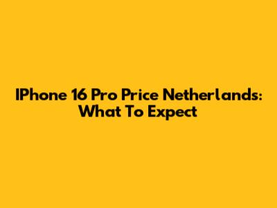 IPhone 16 Pro Price Netherlands: What To Expect
