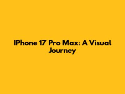 IPhone 17 Pro Max: A Visual Journey