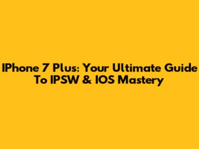 IPhone 7 Plus: Your Ultimate Guide To IPSW & IOS Mastery