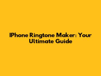 IPhone Ringtone Maker: Your Ultimate Guide