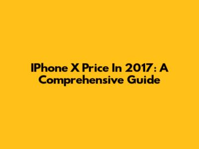 IPhone X Price In 2017: A Comprehensive Guide