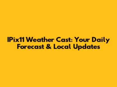 IPix11 Weather Cast: Your Daily Forecast & Local Updates