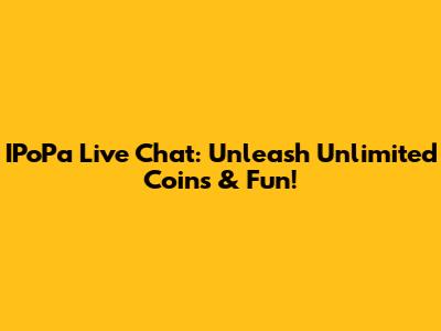 IPoPa Live Chat: Unleash Unlimited Coins & Fun!