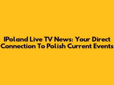 IPoland Live TV News: Your Direct Connection To Polish Current Events