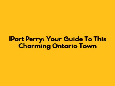IPort Perry: Your Guide To This Charming Ontario Town