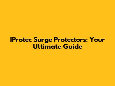 IProtec Surge Protectors: Your Ultimate Guide