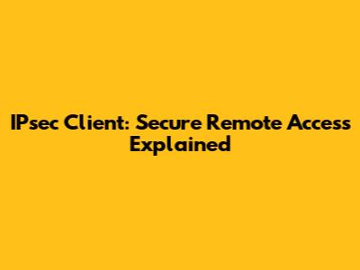 IPsec Client: Secure Remote Access Explained