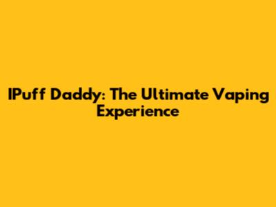 IPuff Daddy: The Ultimate Vaping Experience