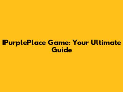 IPurplePlace Game: Your Ultimate Guide