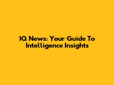 IQ News: Your Guide To Intelligence Insights