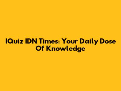 IQuiz IDN Times: Your Daily Dose Of Knowledge