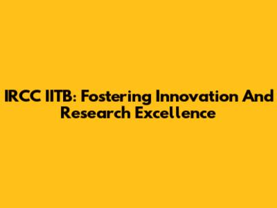 IRCC IITB: Fostering Innovation And Research Excellence