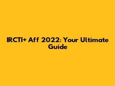 IRCTI+ Aff 2022: Your Ultimate Guide