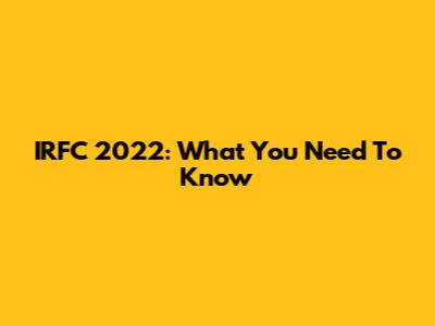 IRFC 2022: What You Need To Know