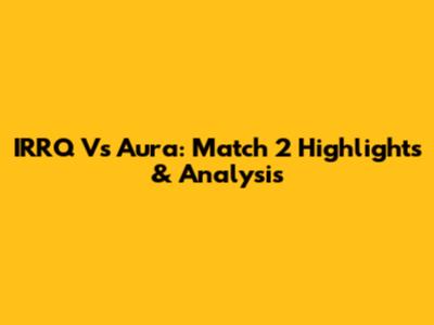 IRRQ Vs Aura: Match 2 Highlights & Analysis