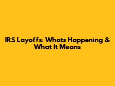 IRS Layoffs: What's Happening & What It Means