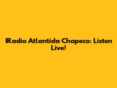 IRadio Atlantida Chapeco: Listen Live!
