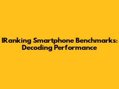 IRanking Smartphone Benchmarks: Decoding Performance