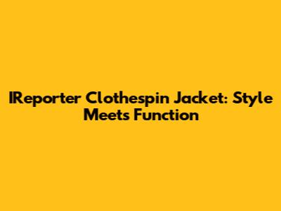 IReporter Clothespin Jacket: Style Meets Function