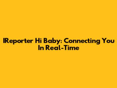 IReporter Hi Baby: Connecting You In Real-Time