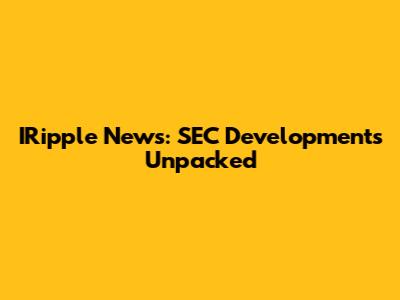 IRipple News: SEC Developments Unpacked