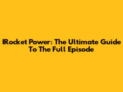 IRocket Power: The Ultimate Guide To The Full Episode