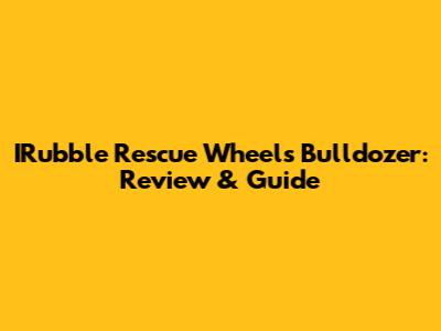 IRubble Rescue Wheels Bulldozer: Review & Guide