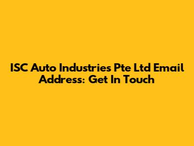 ISC Auto Industries Pte Ltd Email Address: Get In Touch