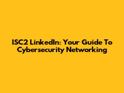ISC2 LinkedIn: Your Guide To Cybersecurity Networking