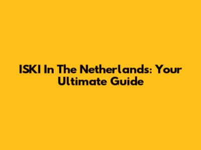 ISKI In The Netherlands: Your Ultimate Guide