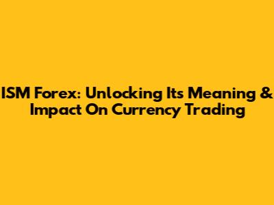 ISM Forex: Unlocking Its Meaning & Impact On Currency Trading