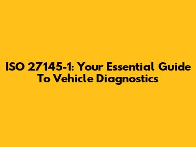ISO 27145-1: Your Essential Guide To Vehicle Diagnostics