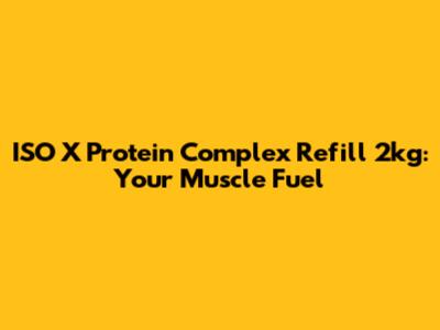 ISO X Protein Complex Refill 2kg: Your Muscle Fuel