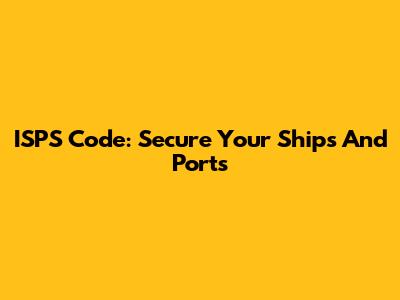 ISPS Code: Secure Your Ships And Ports