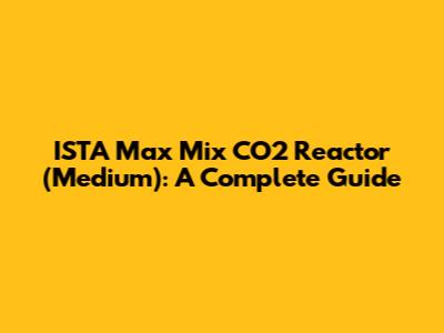 ISTA Max Mix CO2 Reactor (Medium): A Complete Guide