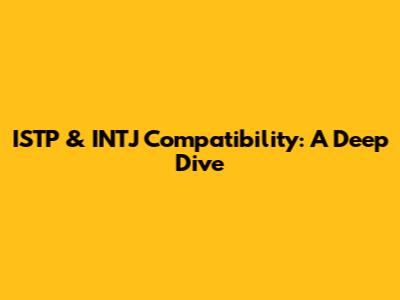 ISTP & INTJ Compatibility: A Deep Dive